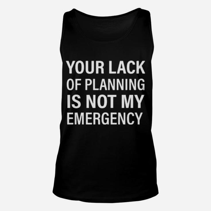 Your Lack Of Planning Is Not My Emergency Unisex Tank Top