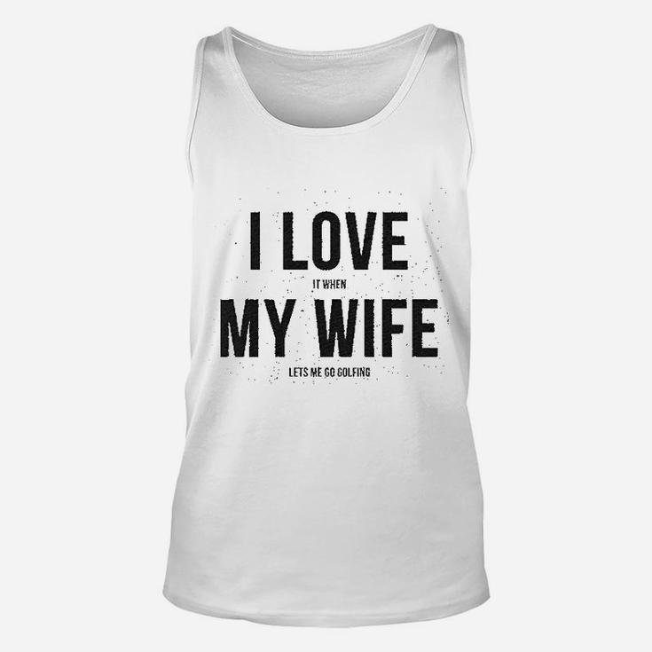 I Love It When My Wife Lets Me Go Golfing Unisex Tank Top