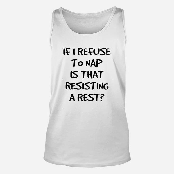 If I Refuse To Nap Is That Resisting A Rest Unisex Tank Top