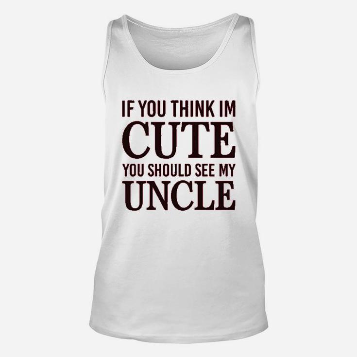 If You Think Im Cute Should See My Uncle Unisex Tank Top
