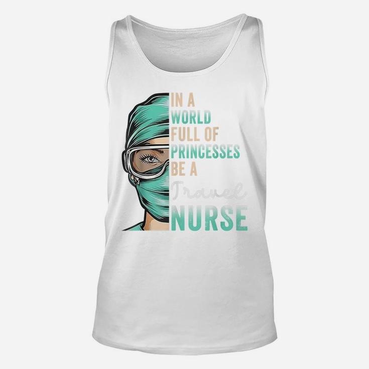 In A World Full Of Princesses Be A Nurse Funny Travel Nurse Unisex Tank Top