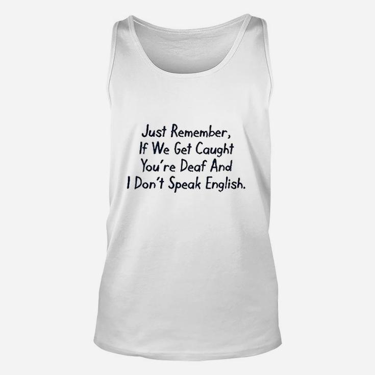Just Remember If We Get Caught You Are Deaf And I Dont Speak English Unisex Tank Top