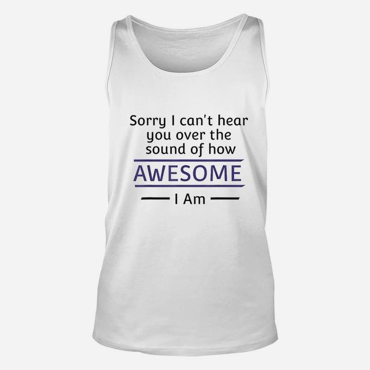 Sorry I Cant Hear You Over The Sound Of How Awesome I Am Unisex Tank Top