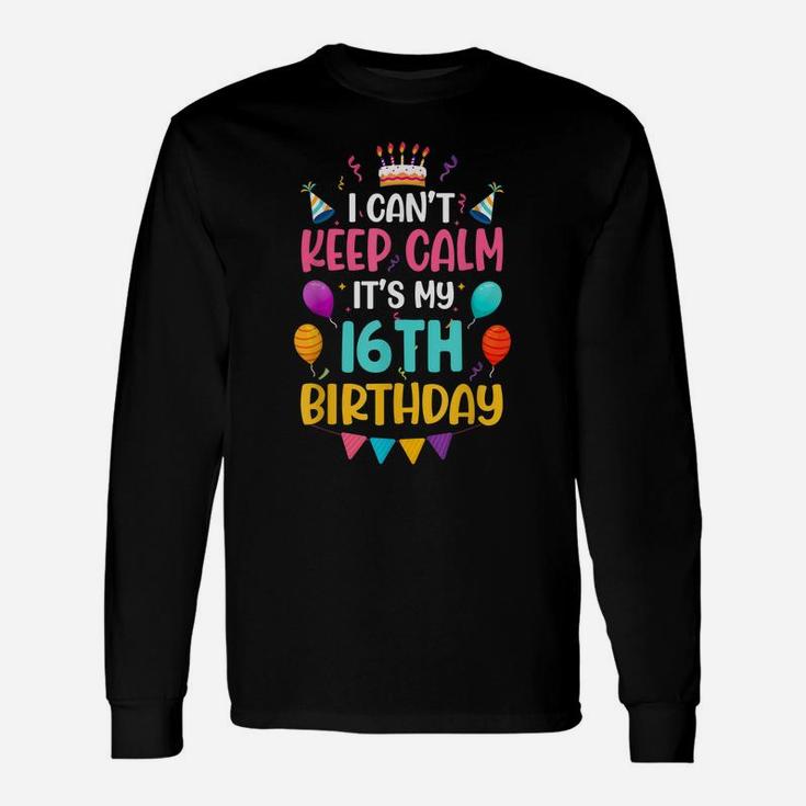 16 Years Old I Can't Keep Calm It's My 16Th Birthday Funny Unisex Long Sleeve