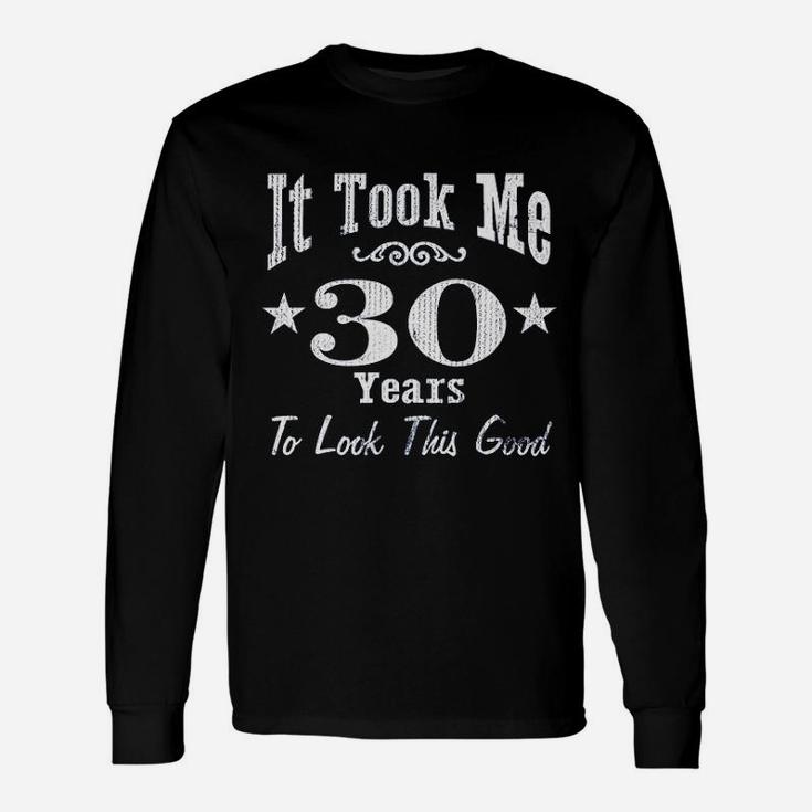 30Th Birthday It Took Me 30 Years To Look This Good Unisex Long Sleeve
