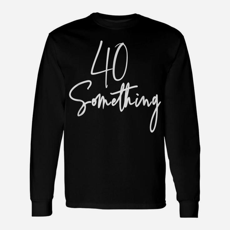 40 Something Birthday Party Gift For 40Th Thru 49Th Unisex Long Sleeve
