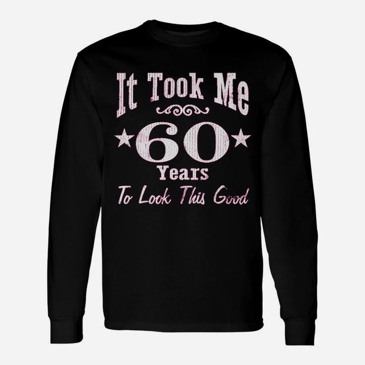 60Th Birthday It Took Me 60 Years To Look This Good Unisex Long Sleeve