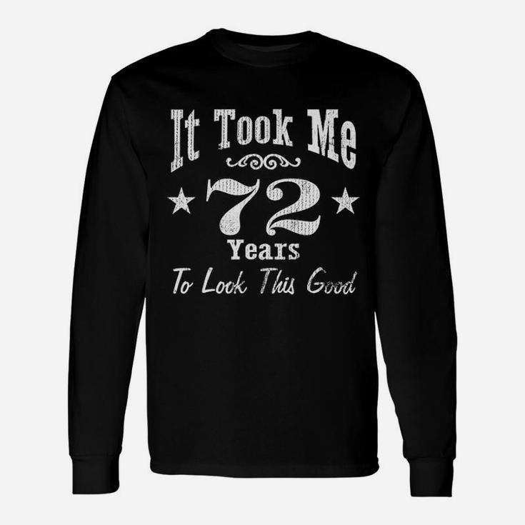 72Nd Birthday It Took Me 72 Years To Look This Good Unisex Long Sleeve
