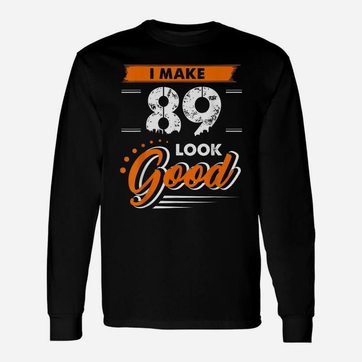 89Th Birthday Gifts I Make 89 Years Old Look Good D1 Unisex Long Sleeve