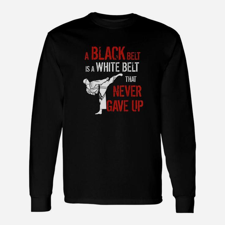 A Black Belt Is A White Belt That Never Gave Up Karate Gift Unisex Long Sleeve