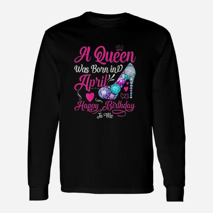 A Queen Was Born In April Happy Birthday To Me Funny Unisex Long Sleeve
