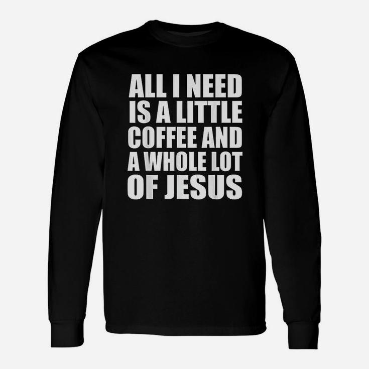 All I Need Is A Little Coffee And A Whole Lot Of Jesus Unisex Long Sleeve