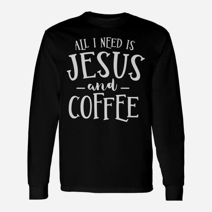 All I Need Is Jesus And Coffee Church Christian Religious Unisex Long Sleeve