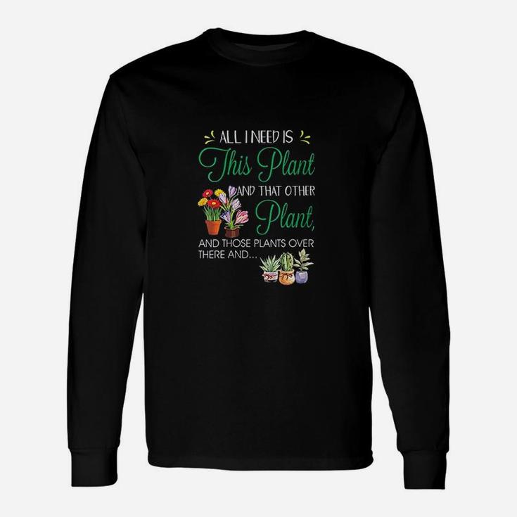 All I Need Is This Plant Garden Flowering Unisex Long Sleeve