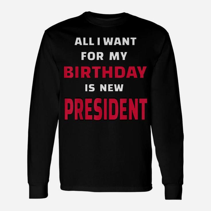 All I Want For My Birthday Is A New President Funny Desing Unisex Long Sleeve