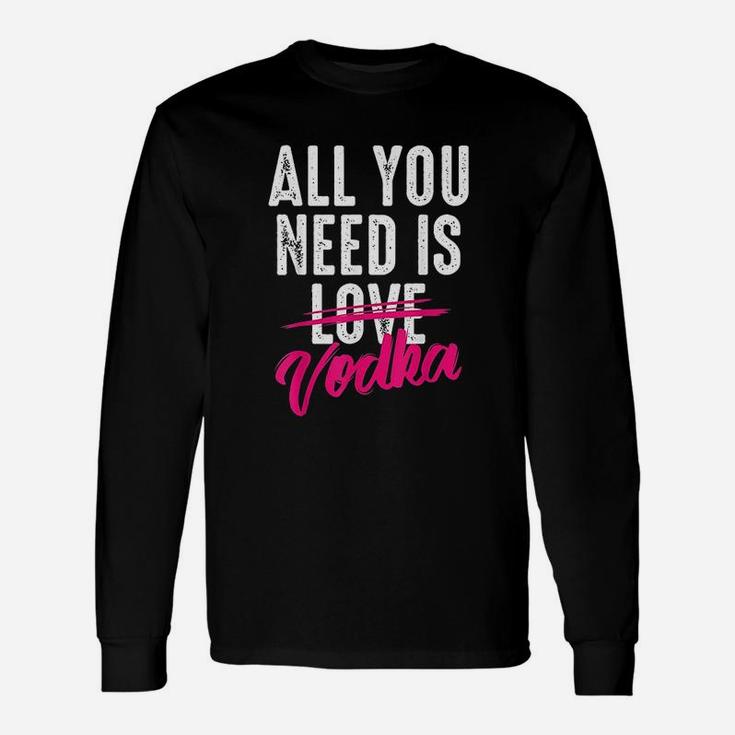 All You Need Is Vodka Unisex Long Sleeve