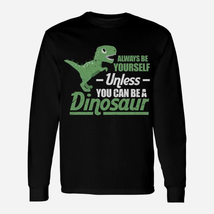 Always Be Yourself Unless You Can Be A Dinosaur Funny T-Rex Unisex Long Sleeve