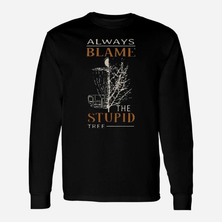 Always Blame The Stupid Tree Long Sleeve T-Shirt