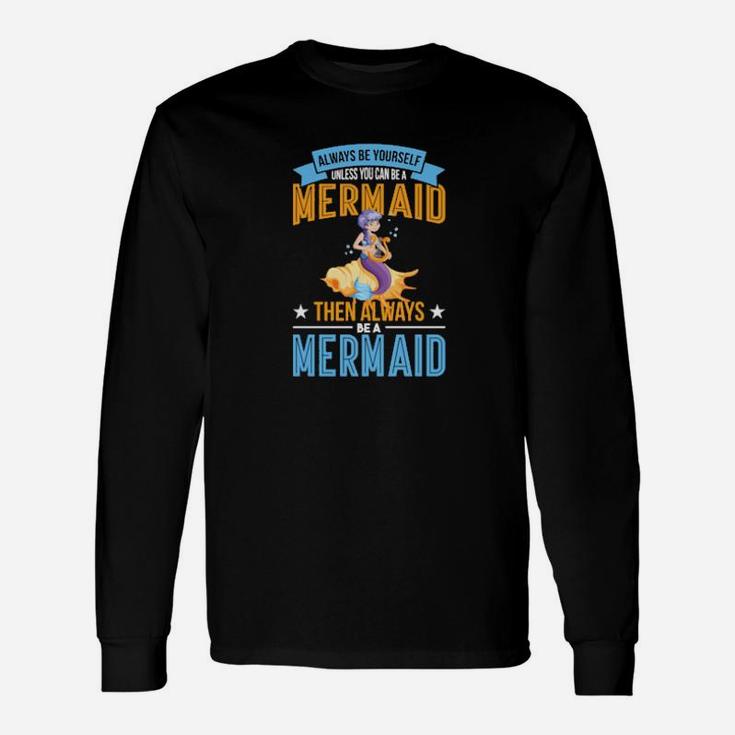 Always Be Yourself Unless You Can Be A Mermaid Long Sleeve T-Shirt