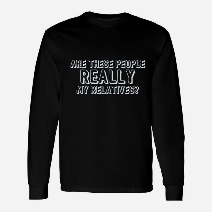 Are These People Really My Relatives Unisex Long Sleeve