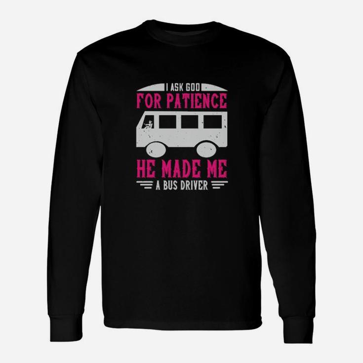 I Ask God For Patience He Made Me A Bus Driver Long Sleeve T-Shirt