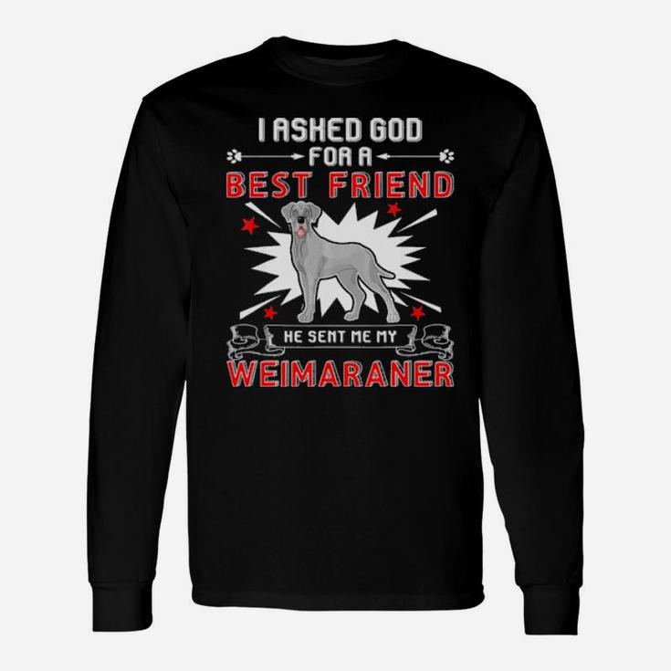 I Asked God For A Best Friend He Sent Me My Weimaraner Long Sleeve T-Shirt