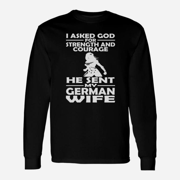 I Asked God For Strength And Courage He Sent My German Long Sleeve T-Shirt