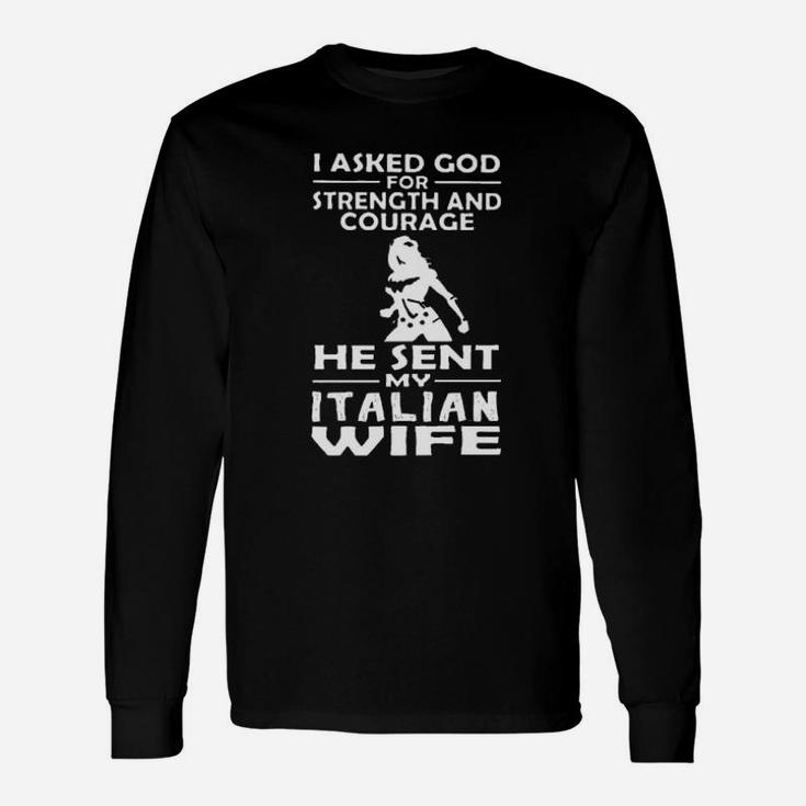I Asked God For Strength And Courage He Sent My Italian Wife Long Sleeve T-Shirt