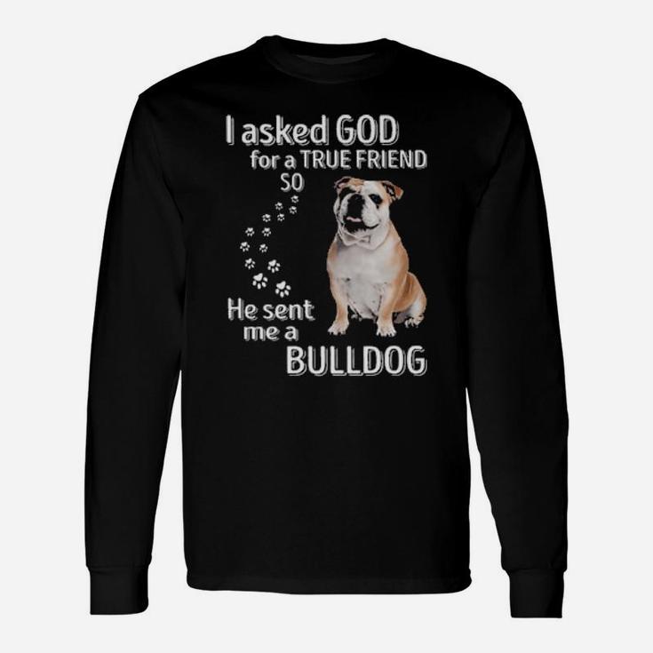 I Asked God For A True Friend So He Sent Me A Bulldog Long Sleeve T-Shirt