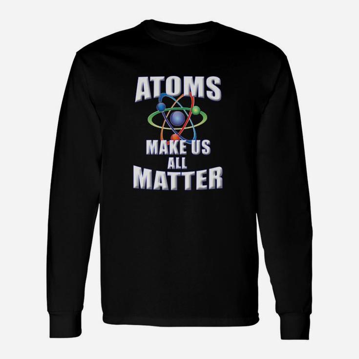 Atoms Make Us All Matter For Science Teachers Students Long Sleeve T-Shirt