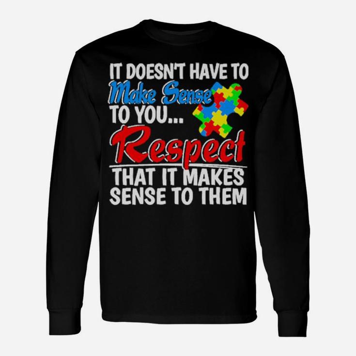 Autism It Doesn't Have To Make Sense To You Respect Long Sleeve T-Shirt