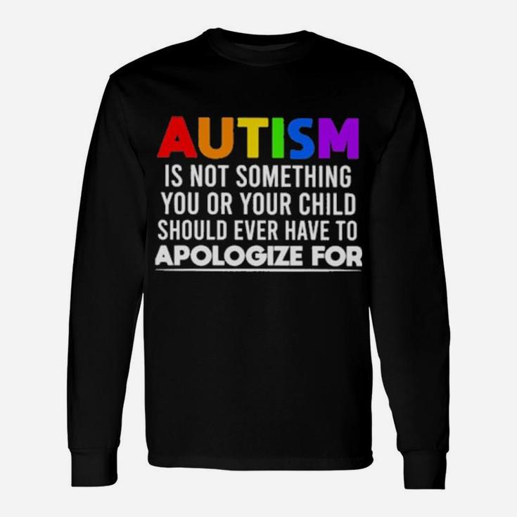 Autism Is Not Something You Or Your Child Should Ever Have To Apologize For Long Sleeve T-Shirt