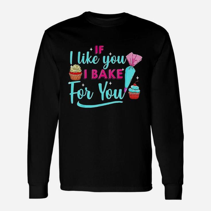 Baking Lovers If I Like You I Bake For You For Bakers Unisex Long Sleeve