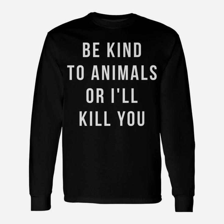 Be Kind To Animals Or I'll Kill You Unisex Long Sleeve