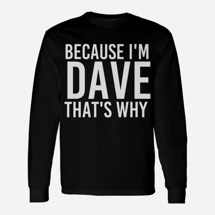 Because I'm Dave That's Why Fun Shirt Funny Gift Idea Unisex Long Sleeve