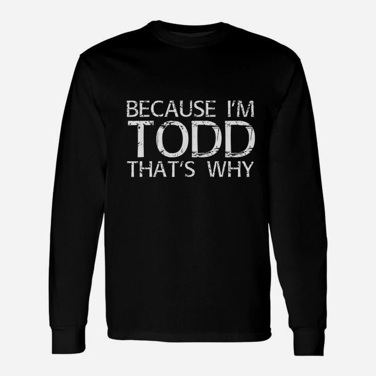 Because Im Todd Thats Why Fun Funny Gift Idea Unisex Long Sleeve