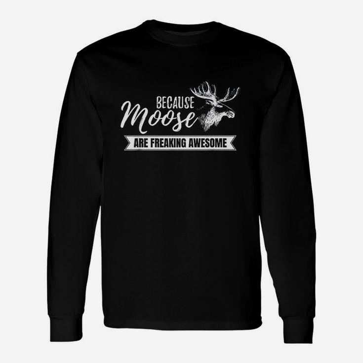 Because Moose Are Freaking Awesome Unisex Long Sleeve