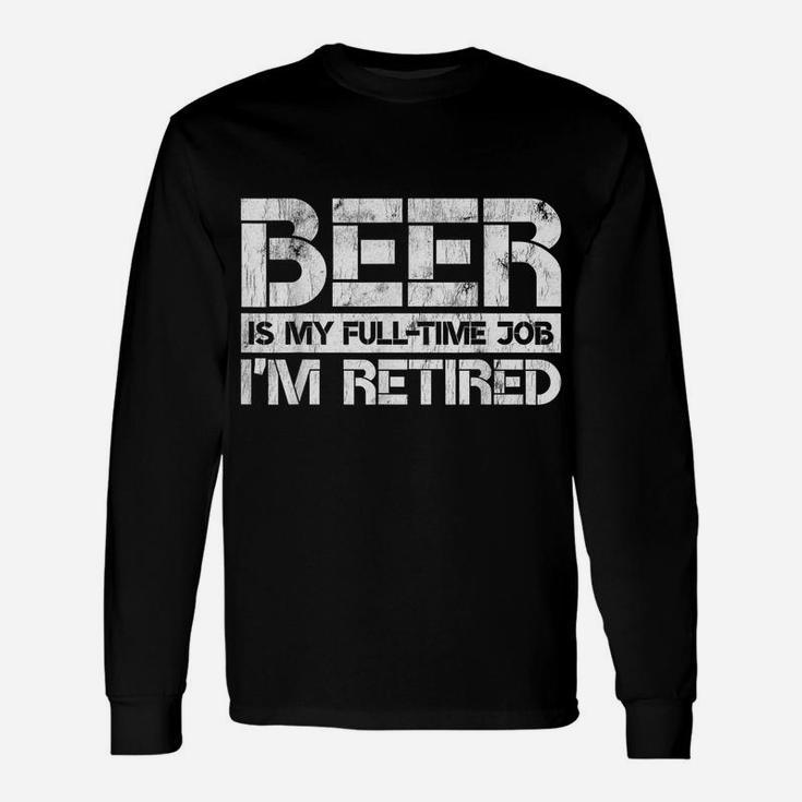 Beer Is My Full Time Job I'm Retired Beer Lover Retirement Unisex Long Sleeve