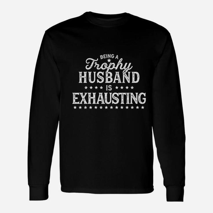 Being A Trophy Husband Is Exhausting Unisex Long Sleeve
