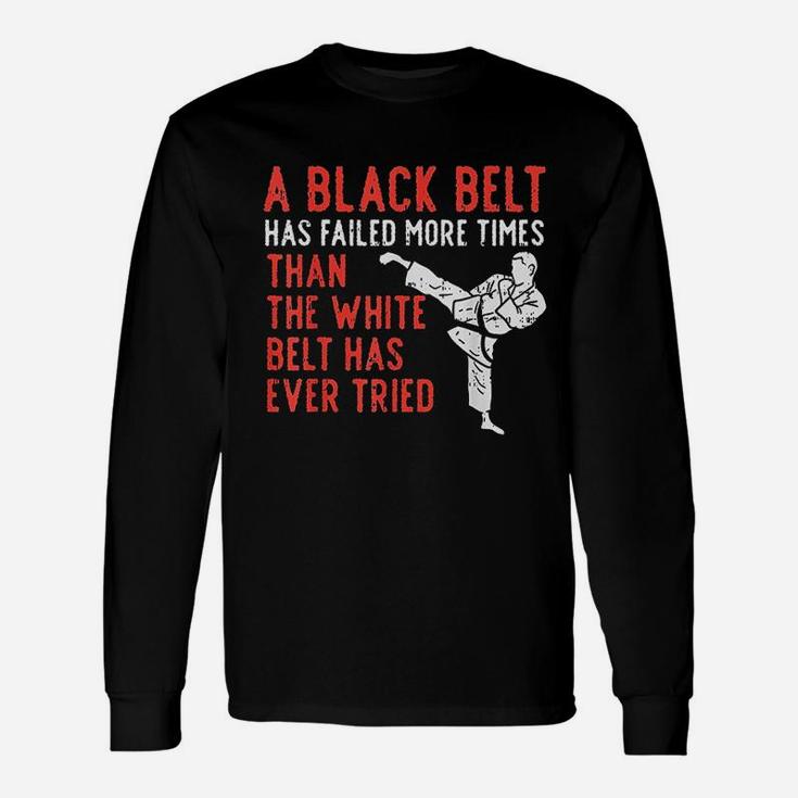 Black Belt Has Failed More Than White Karate Taekwondo Long Sleeve T-Shirt