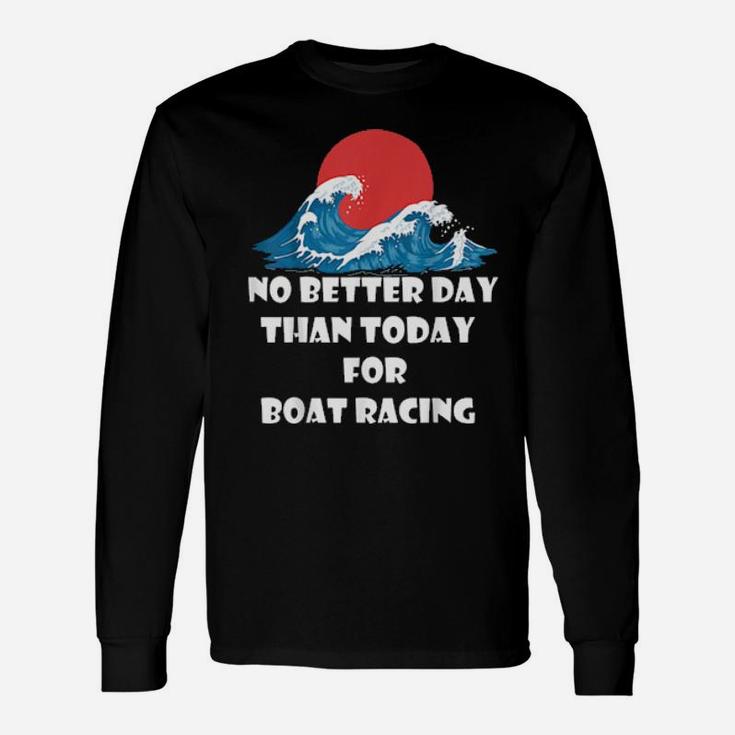 Boat Quote No Better Day Than Today For Boat Racing Long Sleeve T-Shirt
