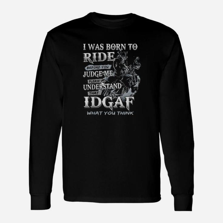 I Was Born To Ride Before You Judge Me Please Understand That Idgaf What You Think Long Sleeve T-Shirt