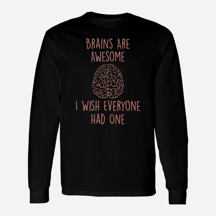 Brains Are Awesome I Wish Everyone Had One - Funny Sarcastic Unisex Long Sleeve