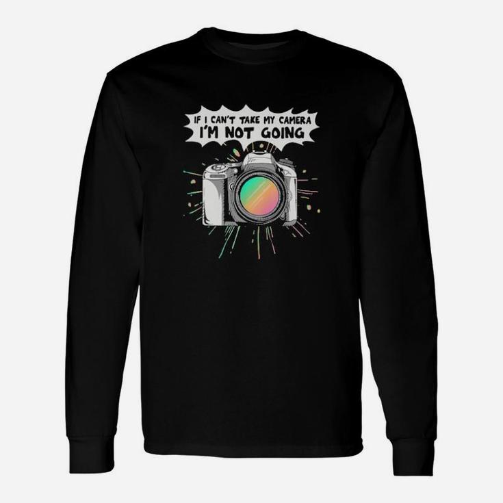 If I Cant Take My Camera Im Not Going Long Sleeve T-Shirt
