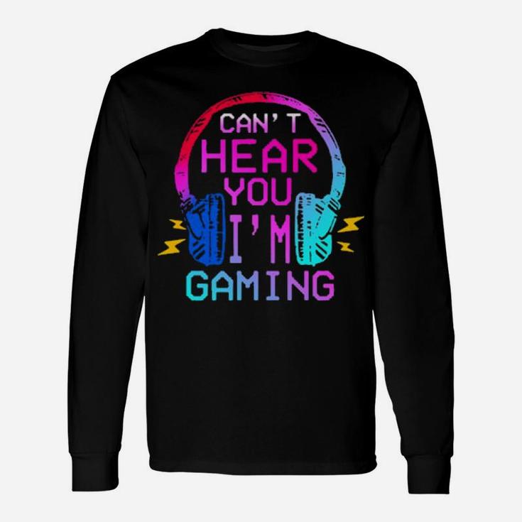 Cant Hear You Im Gaming Long Sleeve T-Shirt