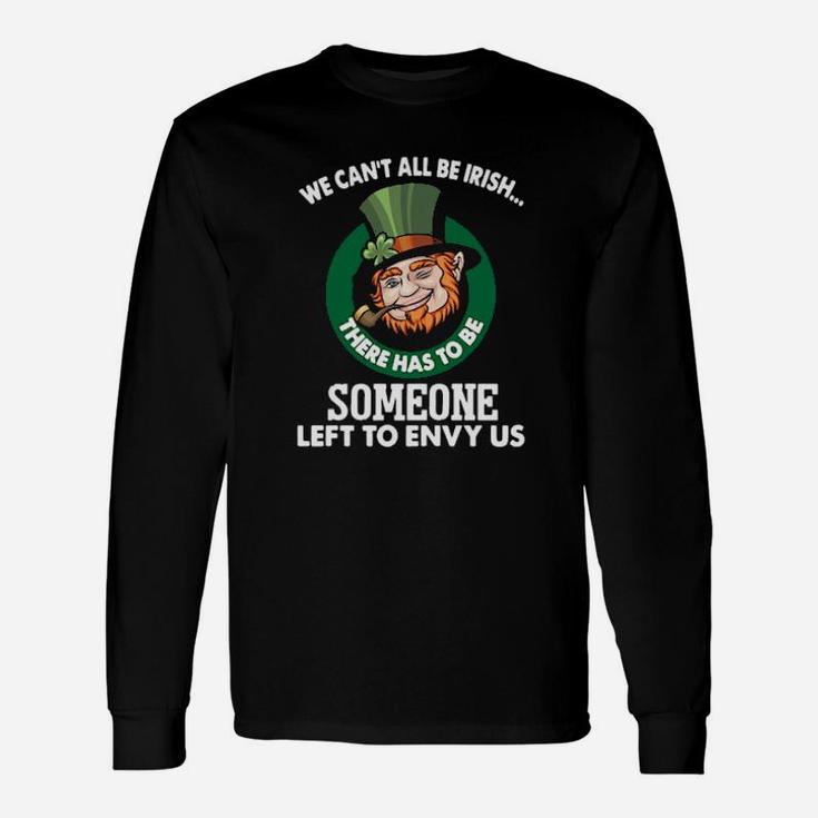 We Cant All Be Irish There Has To Be Someone Left To Envy Us Long Sleeve T-Shirt