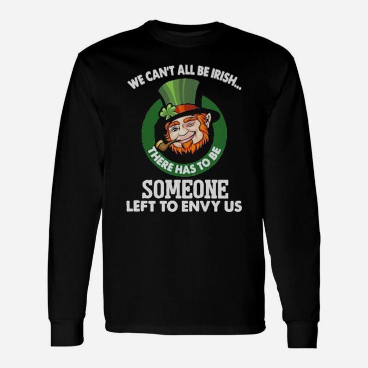 We Cant All Be Irish There Has To Be Someone Left To Envy Us Long Sleeve T-Shirt