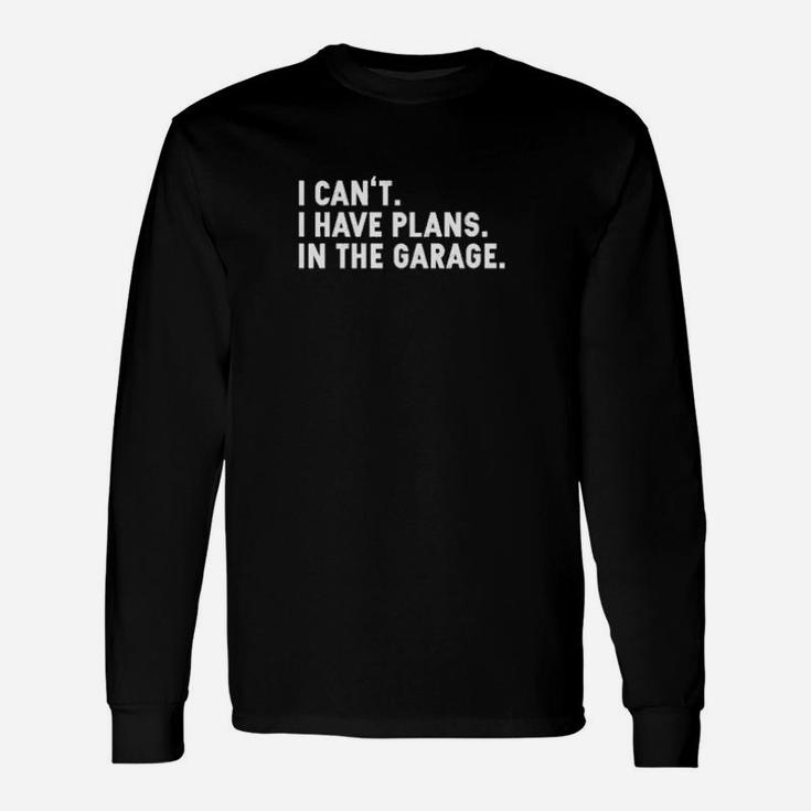 I Cant I Have Plans In The Garage Long Sleeve T-Shirt