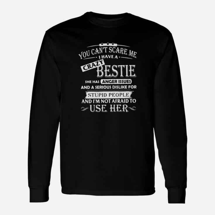You Cant Scare Me I Have A Crazy Bestie She Has Anger Issues And Im Not Afraid To Use Her Long Sleeve T-Shirt