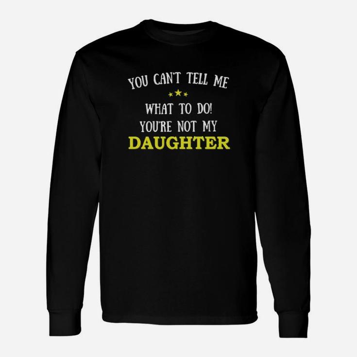 You Cant Tell Me What To Do You're Not My Daughter Long Sleeve T-Shirt